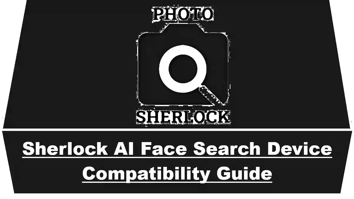 Sherlock AI Face Search Device Compatibility Guide